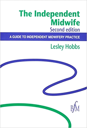The Independent Midwife ; A Guide To Independent Midiwfery Practice