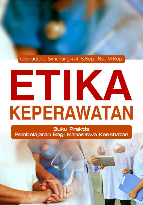 ETIKA KEPERAWATAN;Buku Praktis Pembelajaran Bagi Mahasiswa Kesehatan