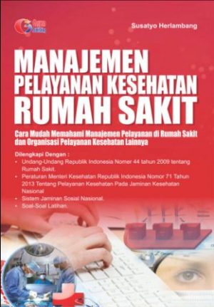 Manajemen Pelayanan Kesehatan Rumah Sakit ; Cara Mudah Memahami Manajemen Pelayanan Di Rumah Sakit & Organisasi Pelayanan Kesehatan Lainnya