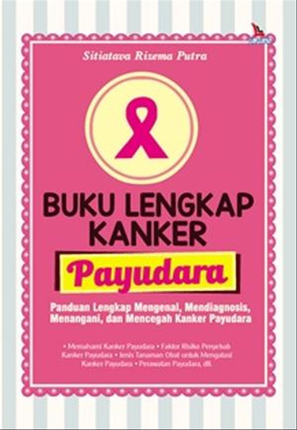Buku Lengkap Kanker Payudara ; Panduan Lengkap Mengenal, Mendiagnosis, Menangani, & Mencegah Kanker Payudara